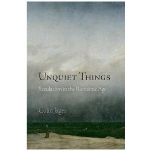 Unquiet Things : Secularism in the Romantic Age - Colin Jager imagine