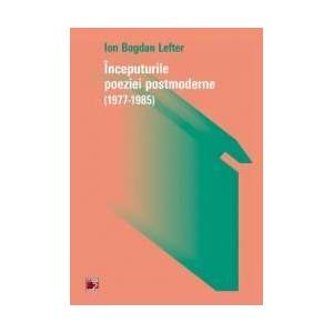 Inceputurile poeziei postmoderne 1977-1985 - Ion Bogdan Lefter imagine