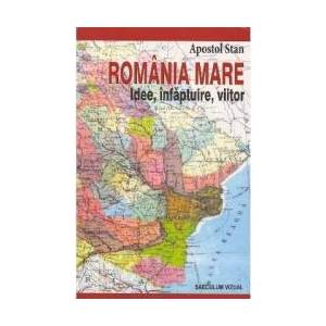 Romania Mare. Idee infaptuire viitor - Apostol Stan imagine