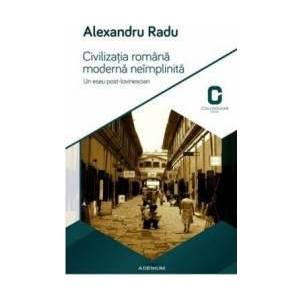 Civilizatia Romana Moderna Neimplinita - Alexandru Radu imagine
