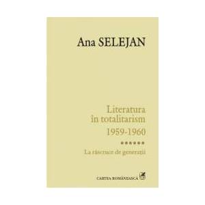 Literatura in totalitarism 1959-1960 vol. VI La rascruce de generatii - Ana Selejan imagine