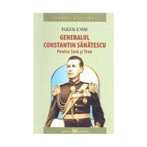 Generalul Constantin Sanatescu. Pentru Tara si Tron - Eugen Ichim imagine