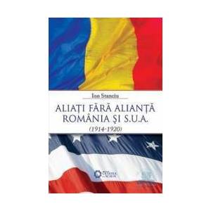 Aliati fara alianta Romania si SUA 1914-1920 - Ion Stanciu imagine