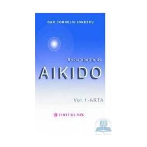 Enciclopedia de Aikido - Vol. 1 Arta - Dan Corneliu Ionescu imagine