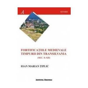 Fortificatiile medievale timpurii din Transilvania sec.X-XII - Ioan Marian Tiplic imagine