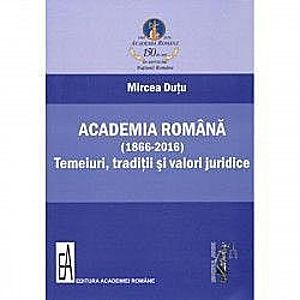Academia romana 1866-2016 . Temeiuri traditii si valori juridice - Mircea Dutu imagine