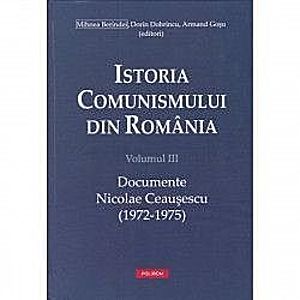 Istoria comunismului din Romania Vol. III Documente. Nicolae Ceausescu 1972-1975 - Mihnea Berindei imagine
