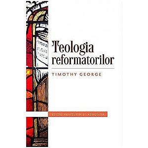 Teologia refomatorilor - Timothy George imagine