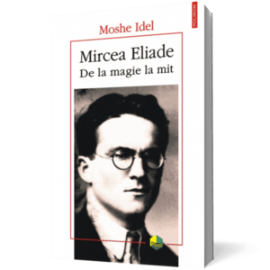 Mircea Eliade. De la magie la mit imagine