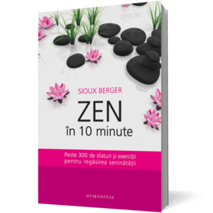 Zen in 10 minute. Peste 300 de sfaturi si exercitii pentru regasirea seninatatii imagine