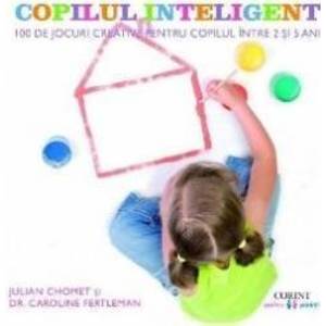Copilul inteligent. 100 de jocuri creative pentru copii intre 2 si 5 ani - Julian Chomet Caroline Fertleman imagine