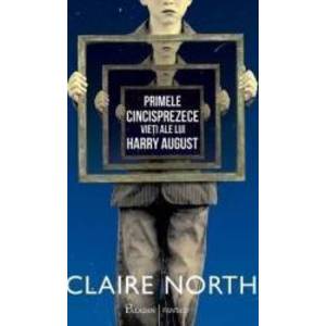 Primele cincisprezece vieti ale lui Harry August - Claire North imagine