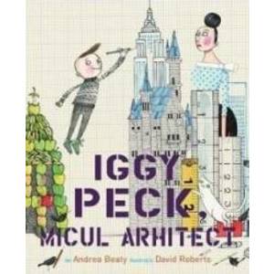 Iggy Peck micul arhitect - Andrea Beaty David Roberts imagine