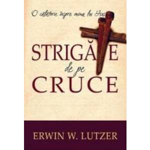 Strigate de pe cruce - Erwin W. Lutzer imagine