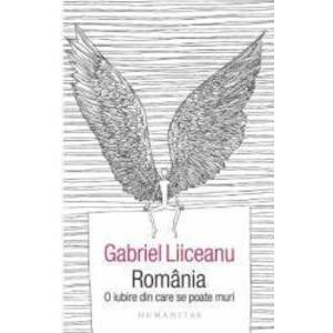 Romania o iubire din care se poate muri - Gabriel Liiceanu imagine