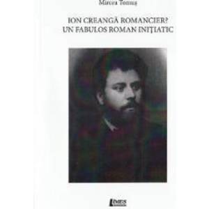 Ion Creanga romancier Un fabulos roman initiatic - Mircea Tomus imagine