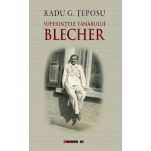 Suferintele tanarului Blecher - Radu G. Teposu imagine