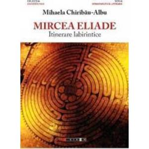 Mircea Eliade itinerare labirintice - Mihaela Chiribau-Albu imagine