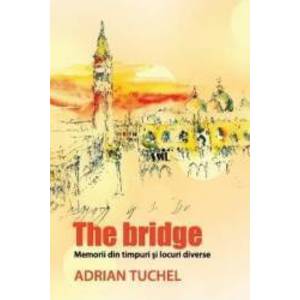 The Bridge - Memorii din timpuri si locuri diverse - Adrian Tuchel imagine
