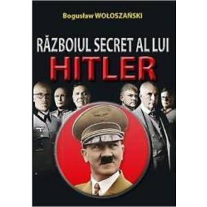 Razboiul Secret Al Lui Hitler - Boguslaw Woloszanski imagine