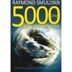 5000 i.Hr. si alte fantezii filosofice - Raymond Smullyan imagine