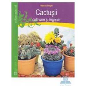 Cactusii. Cultivare si ingrijire - Markus Berger imagine