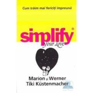 Simplify your love. Cum traim mai fericiti impreuna - Marion si Werner Tiki Kustenmacher imagine