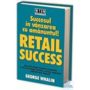 Succesul in vanzarea cu amanuntul Retail success - George Whalin imagine