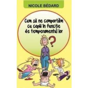 Cum Sa Ne Comportam Cu Copiii In Functie De Temperamentul Lor - Nicole Bedard imagine