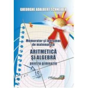 Memorator aritmetica si algebra pentru gimnaziu - Gheorghe Adalbert Schneider imagine