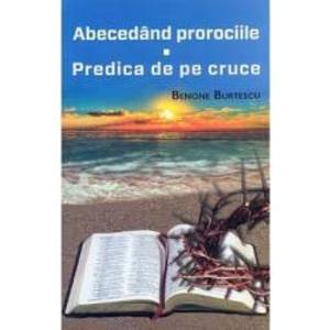 Abecedand prorociile. Predica de pe cruce - Benone Burtescu imagine