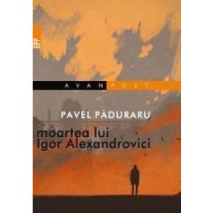 Moartea lui Igor Alexandrovici - Pavel Paduraru imagine