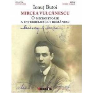 Mircea Vulcanescu. O microistorie a interbelicului romanesc - Ionut Butoi imagine
