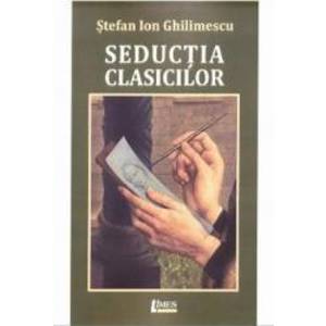 Seductia clasicilor - Stefan Ion Ghilimescu imagine
