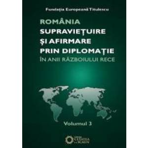 Romania Supravietuire Si Afirmare Prin Diplomatie In Anii Razboiului Rece Vol.3 imagine