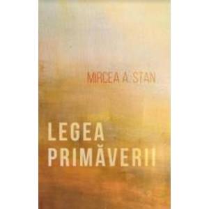 Legea primaverii - Mircea A. Stan imagine
