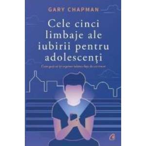 Cele cinci limbaje ale iubirii pentru adolescenti - Gary Chapman imagine