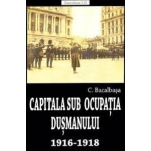 Capitala sub ocupatia dusmanului 1916-1918 - Constantin Bacalbasa imagine
