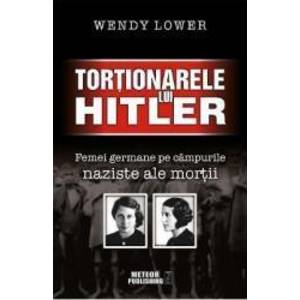 Tortionarele lui Hitler - Wendy Lower imagine
