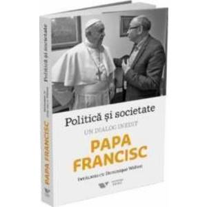 Politica si societate. Un dialog inedit Papa Francisc. Intalniri cu Dominique Wolton imagine