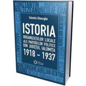 Istoria organizatiilor locale ale partidelor politice din judetul Ialomita 1918-1937 - Valentin Gheorghe imagine