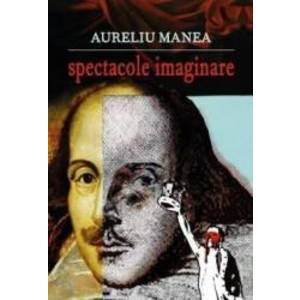 Spectacole imaginare - Aureliu Manea imagine