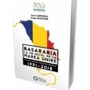 Basarabia la un secol de la Marea Unire 1991-2018 - Dorin Cimpoesu Sergiu Musteata imagine