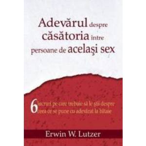 Adevarul Despre Casatoria Intre Persoane De Acelasi Sex - Erwin W. Lutzer imagine