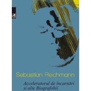 Acceleratorul de incarnari si alte Biografobii - Sebastian Reichmann imagine