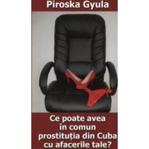Ce poate avea in comun prostitutia din Cuba cu afacerile tale - Piroska Gyula imagine