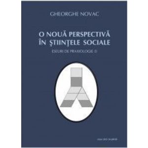 O Noua Perspectiva In Stiintele Sociale - Eseuri De Praxiologie I - Gheorghe Novac imagine