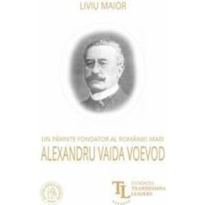 Un parinte fondator al Romaniei Mari Alexandru Vaida Voevod - Liviu Maior imagine