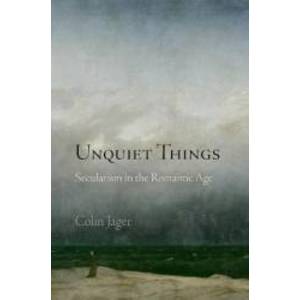 Unquiet Things Secularism in the Romantic Age - Colin Jager imagine
