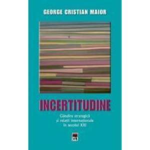 Ed.2 Incertitudine.Gandire strategica si relatii internationale in secolul XXI - George Cristian Maior imagine